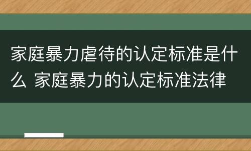 家庭暴力虐待的认定标准是什么 家庭暴力的认定标准法律