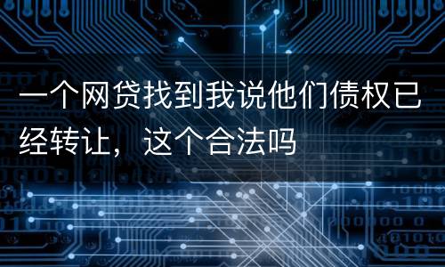 一个网贷找到我说他们债权已经转让，这个合法吗