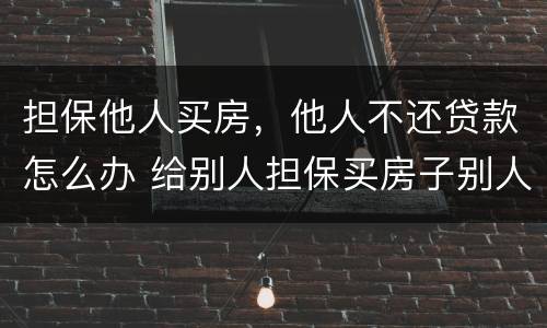 担保他人买房，他人不还贷款怎么办 给别人担保买房子别人还不上怎么办