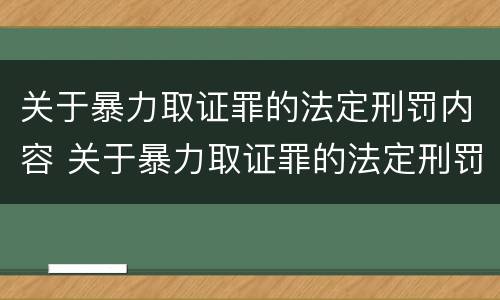 关于暴力取证罪的法定刑罚内容 关于暴力取证罪的法定刑罚内容包括