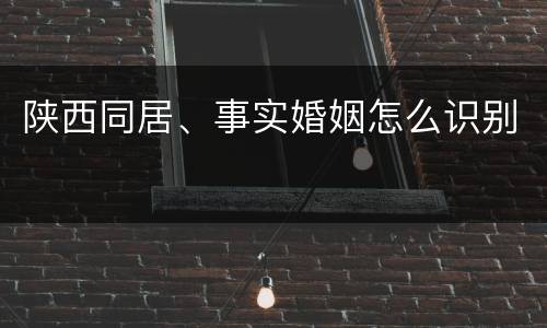 陕西同居、事实婚姻怎么识别