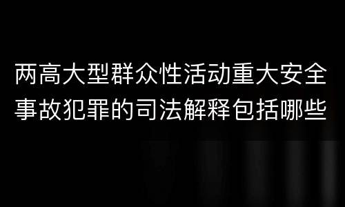 两高大型群众性活动重大安全事故犯罪的司法解释包括哪些主要规定