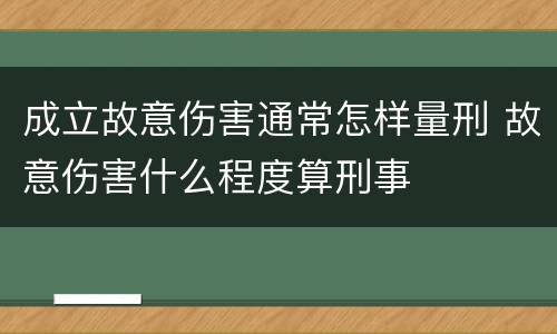成立故意伤害通常怎样量刑 故意伤害什么程度算刑事