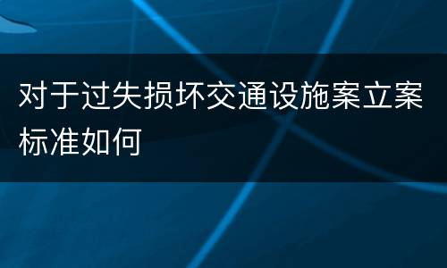 对于过失损坏交通设施案立案标准如何