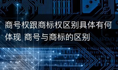 商号权跟商标权区别具体有何体现 商号与商标的区别
