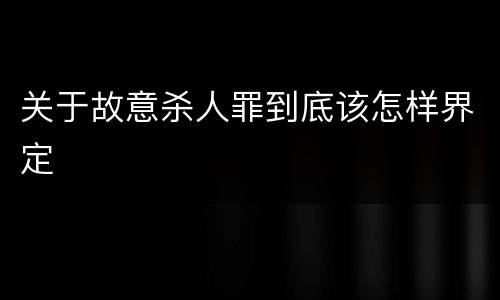 关于故意杀人罪到底该怎样界定