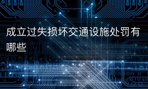 成立过失损坏交通设施处罚有哪些