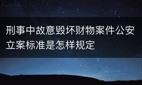 刑事中故意毁坏财物案件公安立案标准是怎样规定