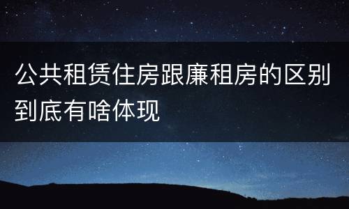 公共租赁住房跟廉租房的区别到底有啥体现