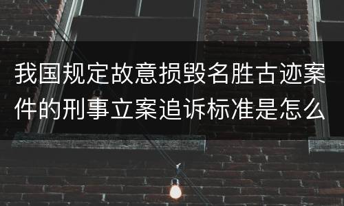 我国规定故意损毁名胜古迹案件的刑事立案追诉标准是怎么规定