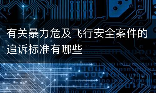 有关暴力危及飞行安全案件的追诉标准有哪些