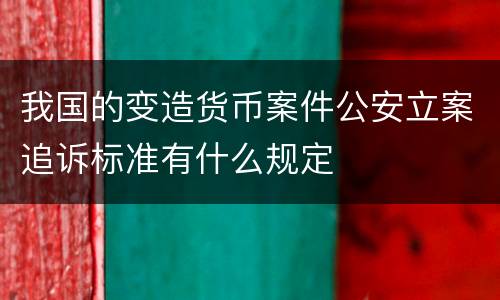 我国的变造货币案件公安立案追诉标准有什么规定