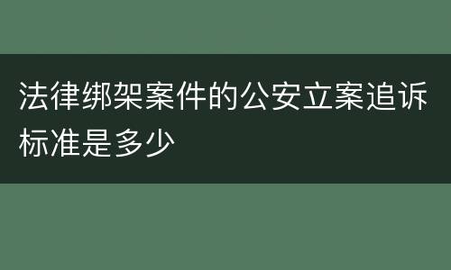 法律绑架案件的公安立案追诉标准是多少