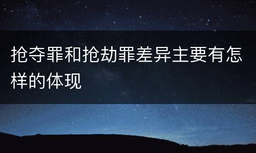 抢夺罪和抢劫罪差异主要有怎样的体现