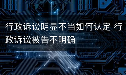 行政诉讼明显不当如何认定 行政诉讼被告不明确
