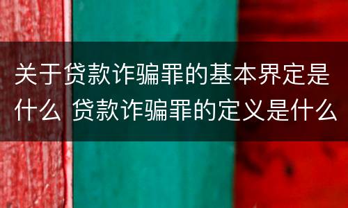 关于贷款诈骗罪的基本界定是什么 贷款诈骗罪的定义是什么