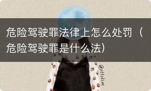 危险驾驶罪法律上怎么处罚（危险驾驶罪是什么法）