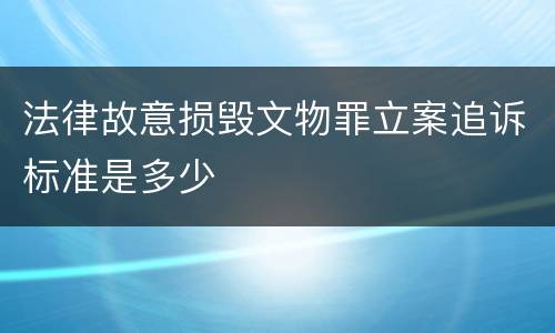 法律故意损毁文物罪立案追诉标准是多少