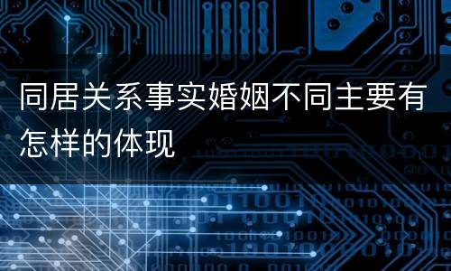 同居关系事实婚姻不同主要有怎样的体现