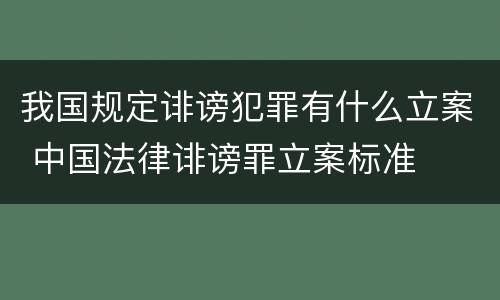 我国规定诽谤犯罪有什么立案 中国法律诽谤罪立案标准