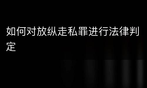 如何对放纵走私罪进行法律判定