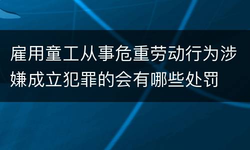 雇用童工从事危重劳动行为涉嫌成立犯罪的会有哪些处罚