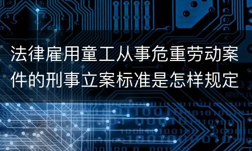 法律雇用童工从事危重劳动案件的刑事立案标准是怎样规定