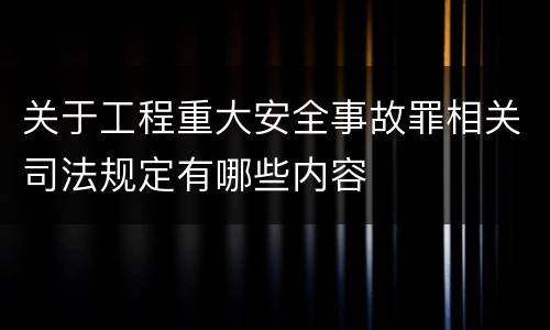 关于工程重大安全事故罪相关司法规定有哪些内容