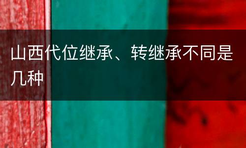 山西代位继承、转继承不同是几种