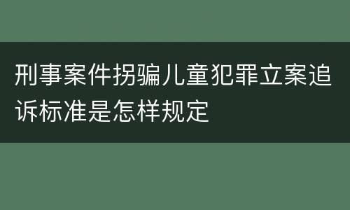 刑事案件拐骗儿童犯罪立案追诉标准是怎样规定