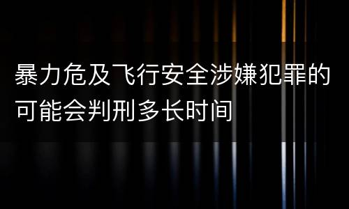 暴力危及飞行安全涉嫌犯罪的可能会判刑多长时间