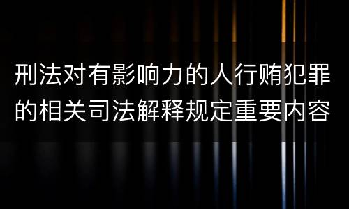 刑法对有影响力的人行贿犯罪的相关司法解释规定重要内容都有哪些