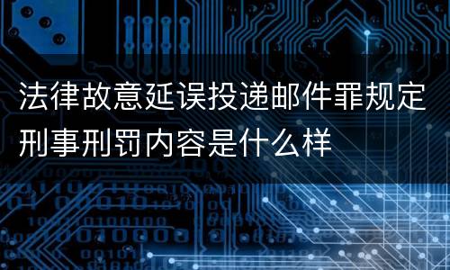 法律故意延误投递邮件罪规定刑事刑罚内容是什么样