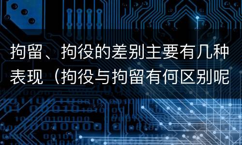 拘留、拘役的差别主要有几种表现（拘役与拘留有何区别呢举例说明）