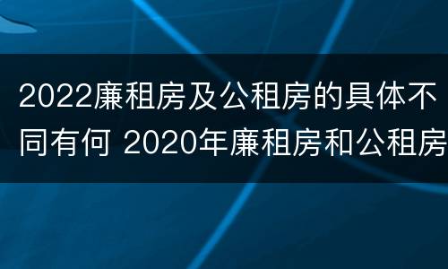 2022廉租房及公租房的具体不同有何 2020年廉租房和公租房的区别