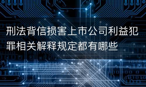 刑法背信损害上市公司利益犯罪相关解释规定都有哪些