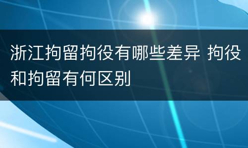 浙江拘留拘役有哪些差异 拘役和拘留有何区别