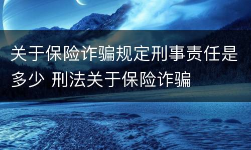 关于保险诈骗规定刑事责任是多少 刑法关于保险诈骗