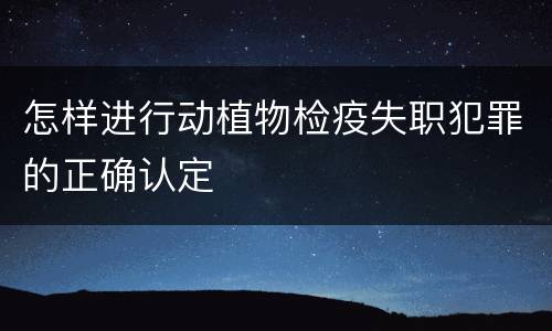 怎样进行动植物检疫失职犯罪的正确认定