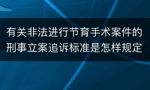 有关非法进行节育手术案件的刑事立案追诉标准是怎样规定