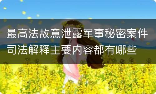 最高法故意泄露军事秘密案件司法解释主要内容都有哪些