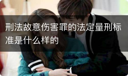 刑法故意伤害罪的法定量刑标准是什么样的