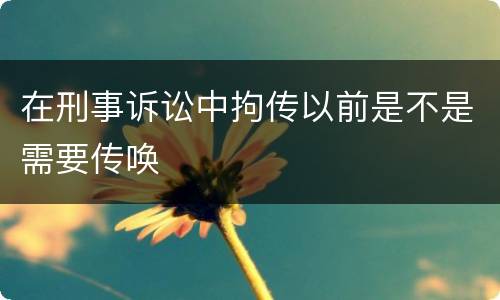 在刑事诉讼中拘传以前是不是需要传唤