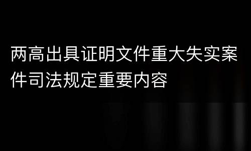 两高出具证明文件重大失实案件司法规定重要内容