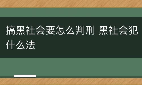 搞黑社会要怎么判刑 黑社会犯什么法