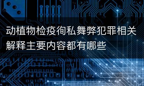 动植物检疫徇私舞弊犯罪相关解释主要内容都有哪些