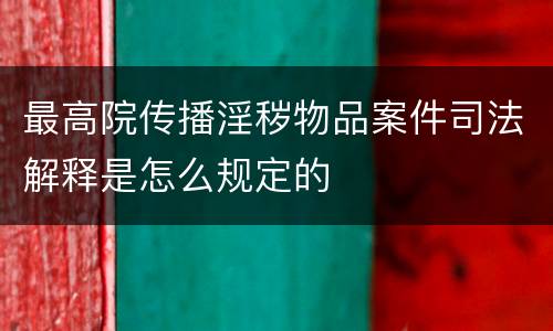 最高院传播淫秽物品案件司法解释是怎么规定的