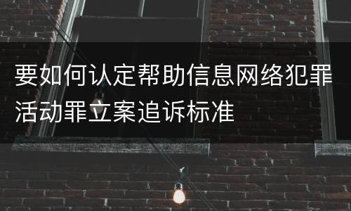 要如何认定帮助信息网络犯罪活动罪立案追诉标准