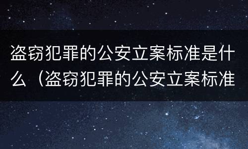 盗窃犯罪的公安立案标准是什么（盗窃犯罪的公安立案标准是什么样的）