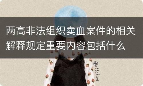 两高非法组织卖血案件的相关解释规定重要内容包括什么